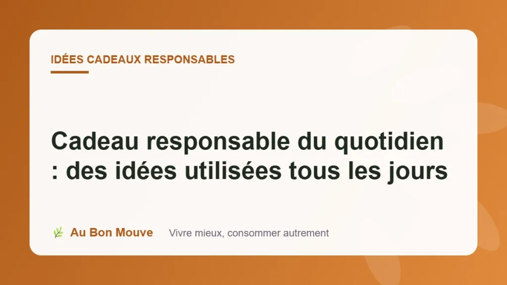 Cadeau responsable du quotidien : des idées utilisées tous les jours