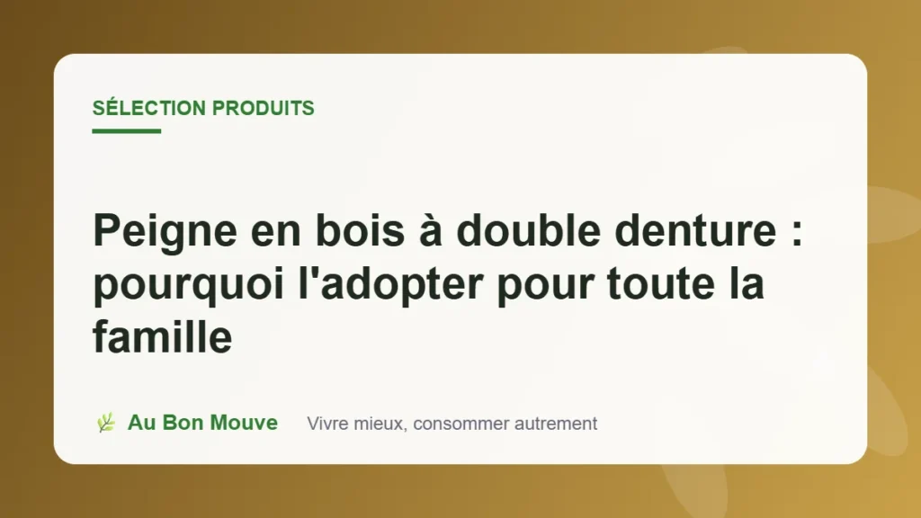 Peigne en bois à double denture : pourquoi l'adopter pour toute la famille