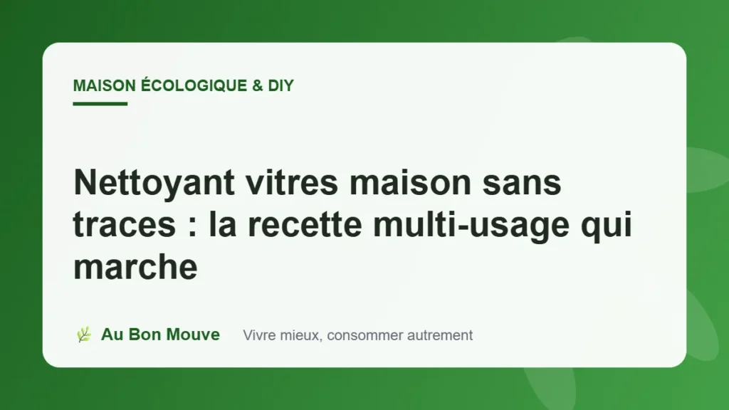 Nettoyant vitres maison sans traces : la recette multi-usage qui marche