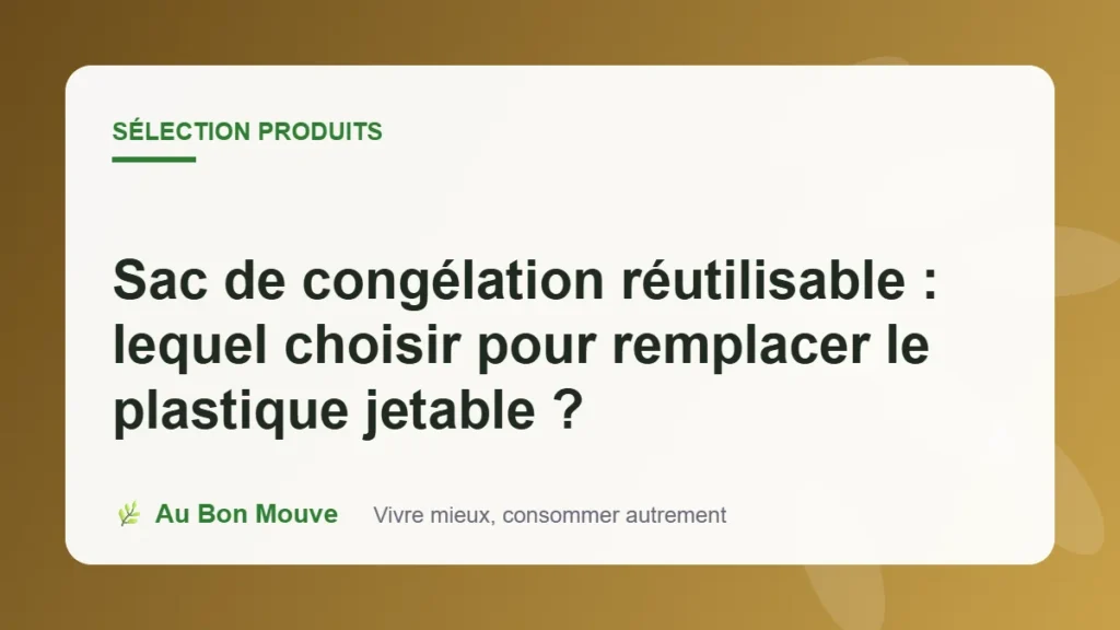 Sac de congélation réutilisable : lequel choisir pour remplacer le plastique jetable ?